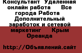 Консультант. Удаленная онлайн работа.  - Все города Работа » Дополнительный заработок и сетевой маркетинг   . Крым,Ореанда